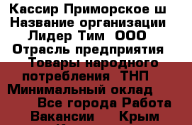 Кассир Приморское ш › Название организации ­ Лидер Тим, ООО › Отрасль предприятия ­ Товары народного потребления (ТНП) › Минимальный оклад ­ 25 000 - Все города Работа » Вакансии   . Крым,Каховское